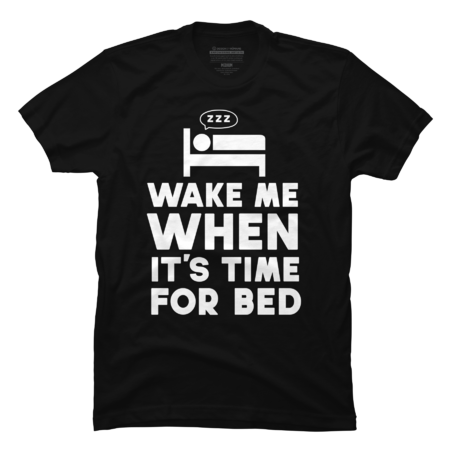 Wake Me When It's Time For Bed Nap &amp; Sleep Shirt by PolySciGuy
