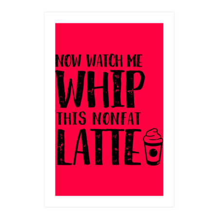 Now Watch me Whip This Nonfat Latte