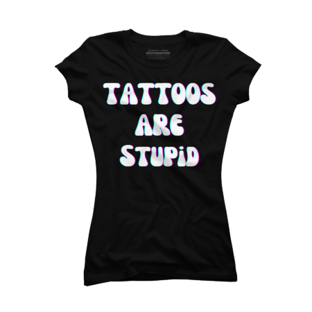 Tattoos Are Stupid Sarcastic Ink Addict Tattooed T-Shirt by Benpv