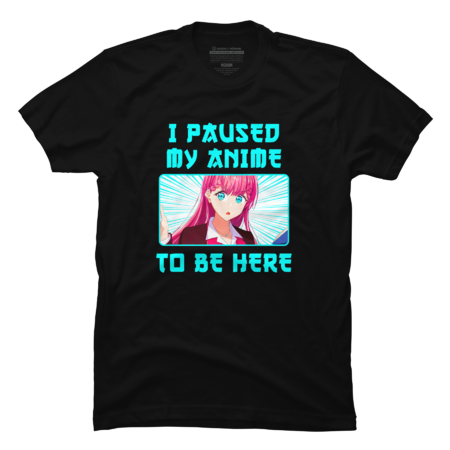 I Paused My Anime To Be Here by OtakuStore
