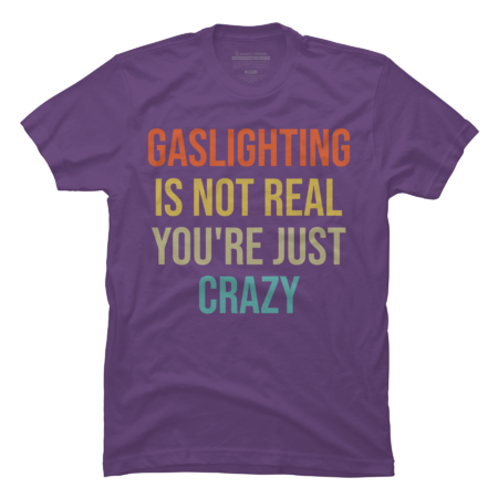 Gaslighting Is Not Real You're Just Crazy Shirt by Benpv