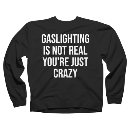 Gaslighting Is Not Real You're Just Crazy TShirt