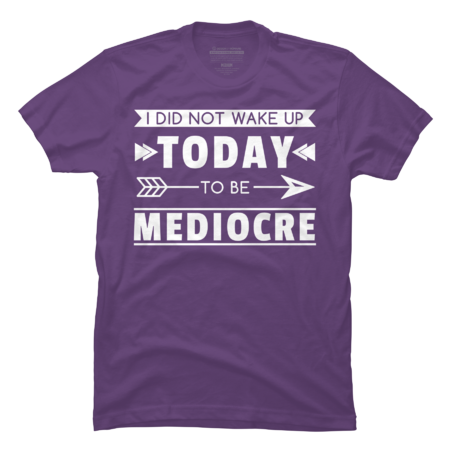 I Didn't Wake Up Today To Be Mediocre by yosifov