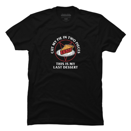 Cut My Pie In Two Pieces This Is My Last Desert by dumbshirts
