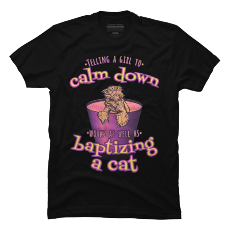 Telling A Girl To Calm Down Works As Well As Baptising A Cat - G