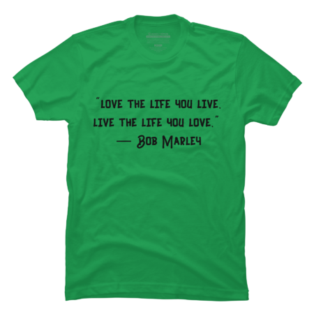 “love the life you live. live the life you love.”  ― Bob M