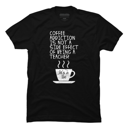 Coffee Addiction Is Not A Side Effect Of Being A Teacher Funny S by TeeShirtMadness
